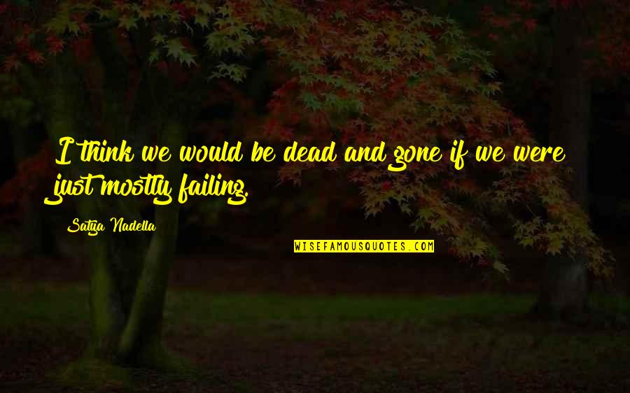 Wetterlings Vs Gransfors Quotes By Satya Nadella: I think we would be dead and gone