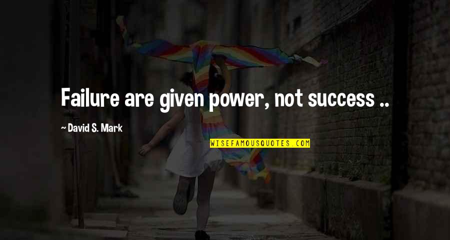 Wetterman Counseling Quotes By David S. Mark: Failure are given power, not success ..