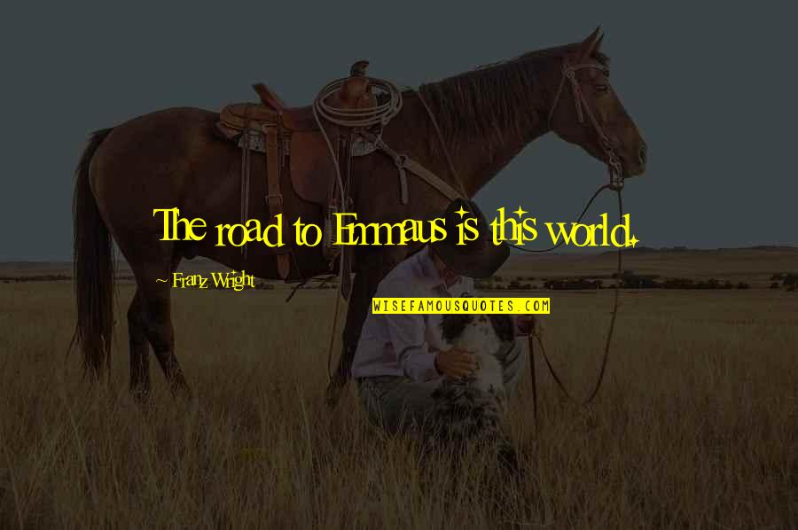 Wettersatelliten Quotes By Franz Wright: The road to Emmaus is this world. Wettersatelliten Quotes By Franz Wright: The road to Emmaus is this world.