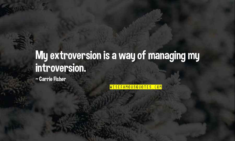 Wetting Vk Quotes By Carrie Fisher: My extroversion is a way of managing my Wetting Vk Quotes By Carrie Fisher: My extroversion is a way of managing my