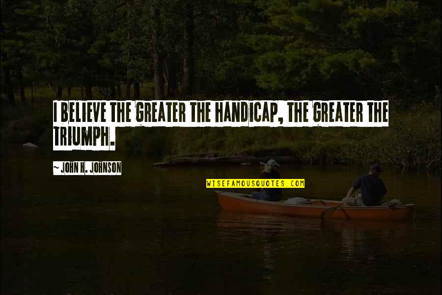 Wettkampf Englisch Quotes By John H. Johnson: I believe the greater the handicap, the greater