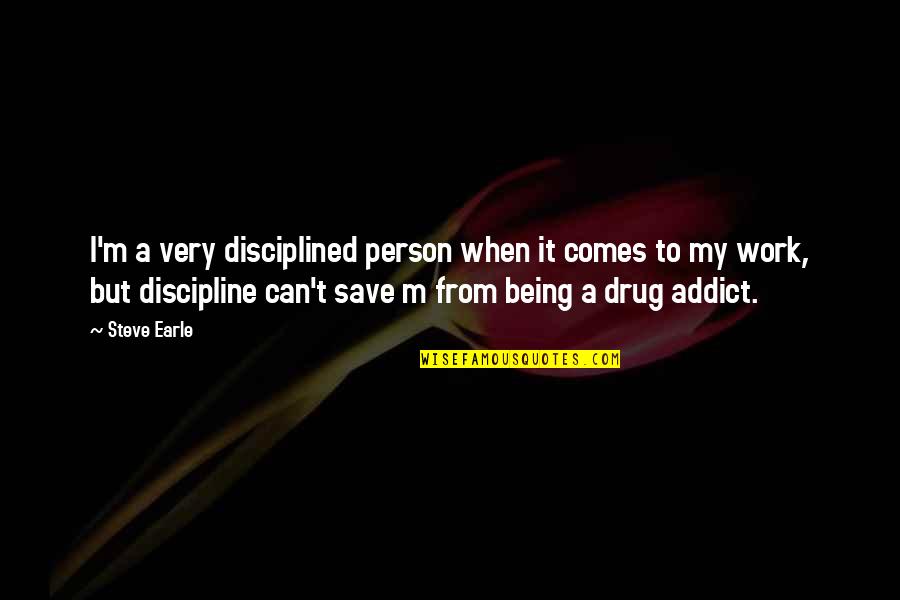 Wettling Quotes By Steve Earle: I'm a very disciplined person when it comes Wettling Quotes By Steve Earle: I'm a very disciplined person when it comes