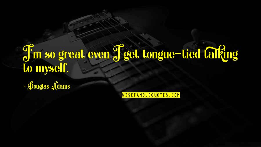 Wetty Quotes By Douglas Adams: I'm so great even I get tongue-tied talking Wetty Quotes By Douglas Adams: I'm so great even I get tongue-tied talking