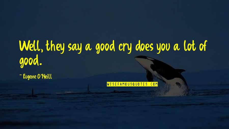 Wetty Quotes By Eugene O'Neill: Well, they say a good cry does you Wetty Quotes By Eugene O'Neill: Well, they say a good cry does you