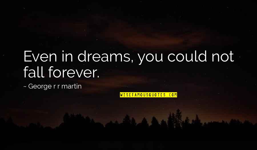 Wetwang Quotes By George R R Martin: Even in dreams, you could not fall forever. Wetwang Quotes By George R R Martin: Even in dreams, you could not fall forever.