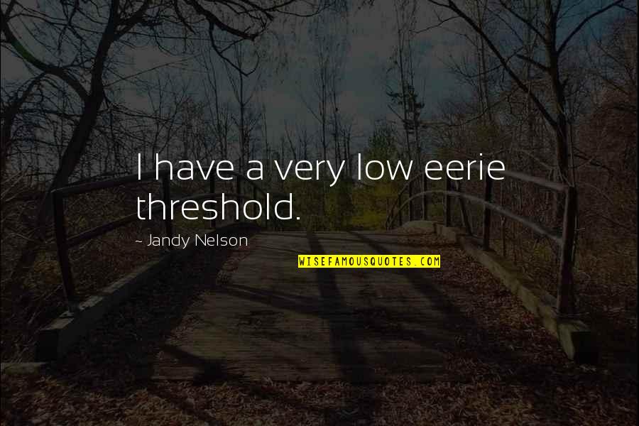 Wetwang Quotes By Jandy Nelson: I have a very low eerie threshold. Wetwang Quotes By Jandy Nelson: I have a very low eerie threshold.