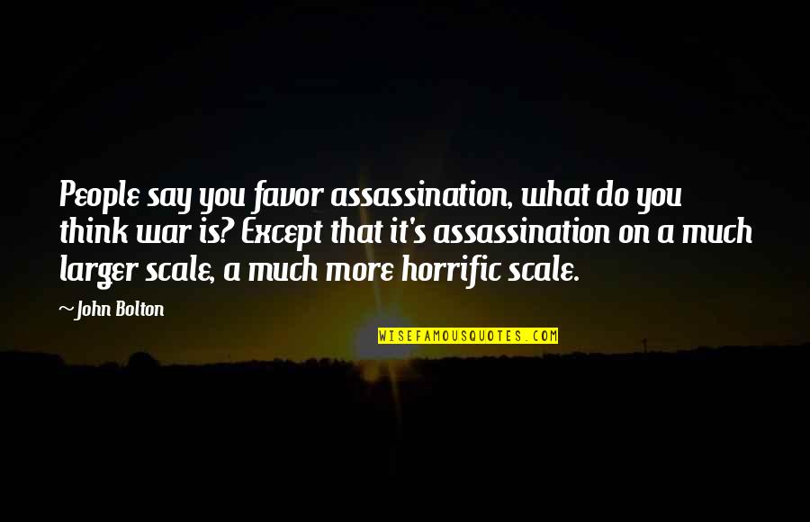 Wetwang Quotes By John Bolton: People say you favor assassination, what do you Wetwang Quotes By John Bolton: People say you favor assassination, what do you