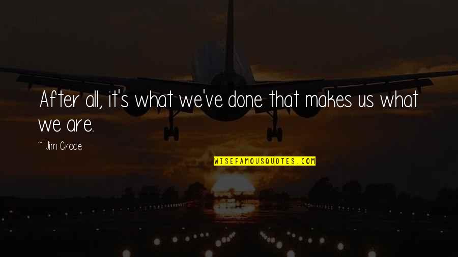 We've All Done It Quotes By Jim Croce: After all, it's what we've done that makes