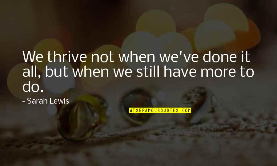We've All Done It Quotes By Sarah Lewis: We thrive not when we've done it all,