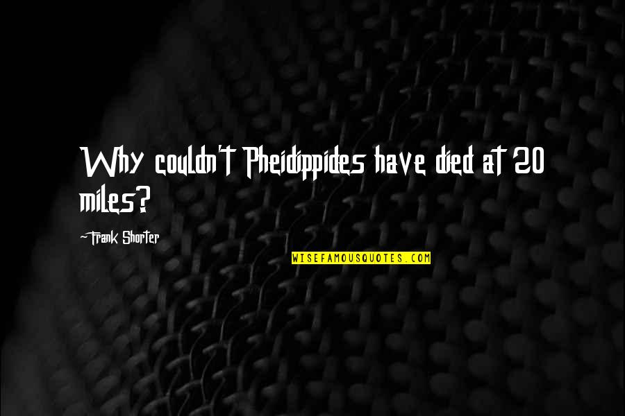 We've Been Through Alot Together Quotes By Frank Shorter: Why couldn't Pheidippides have died at 20 miles?