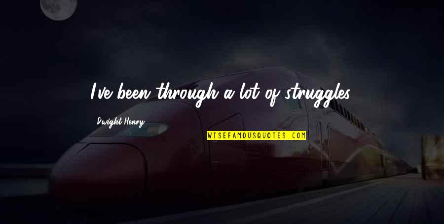 We've Been Through It All Quotes By Dwight Henry: I've been through a lot of struggles.