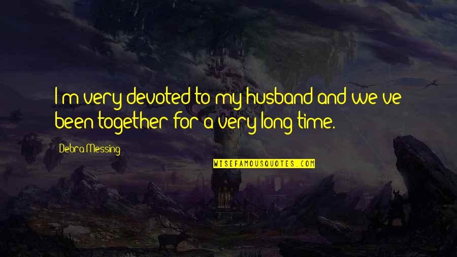 We've Been Together For So Long Quotes By Debra Messing: I'm very devoted to my husband and we've