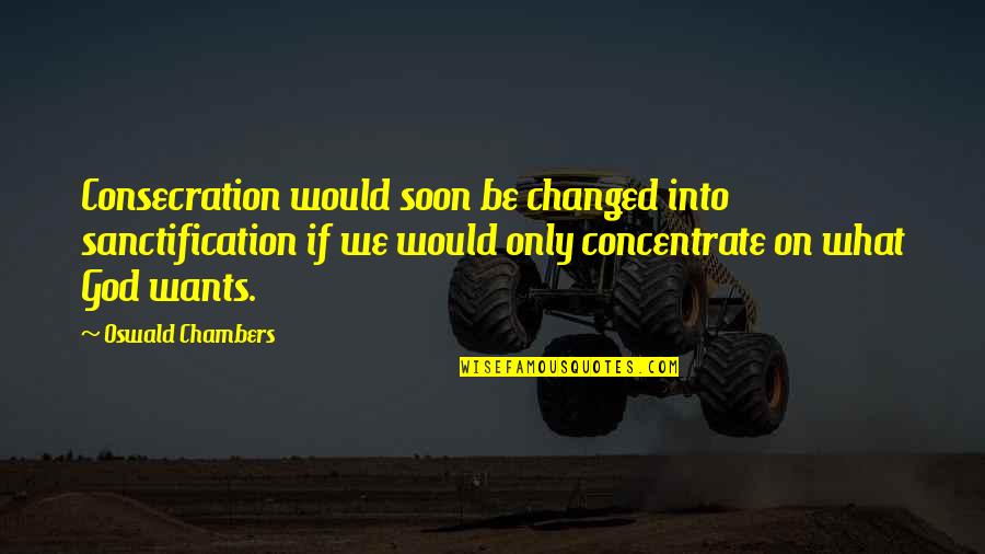 We've Changed Quotes By Oswald Chambers: Consecration would soon be changed into sanctification if