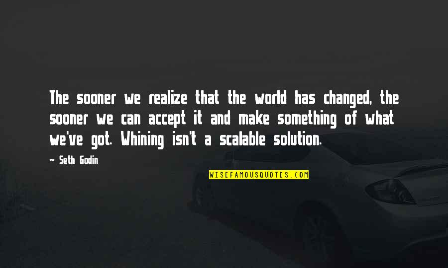 We've Changed Quotes By Seth Godin: The sooner we realize that the world has