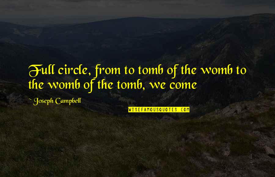 We've Come Full Circle Quotes By Joseph Campbell: Full circle, from to tomb of the womb