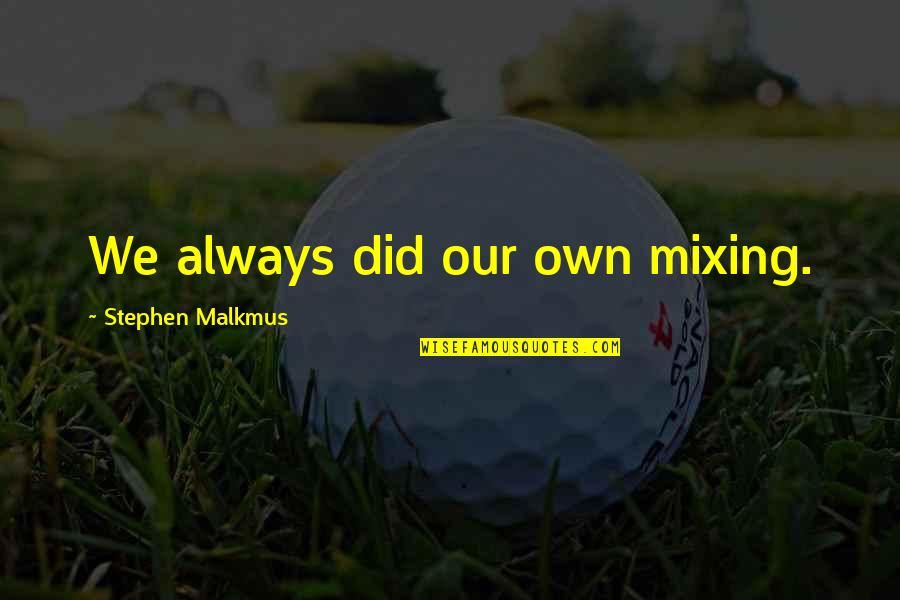 We've Got Tonight Quotes By Stephen Malkmus: We always did our own mixing. We've Got Tonight Quotes By Stephen Malkmus: We always did our own mixing.