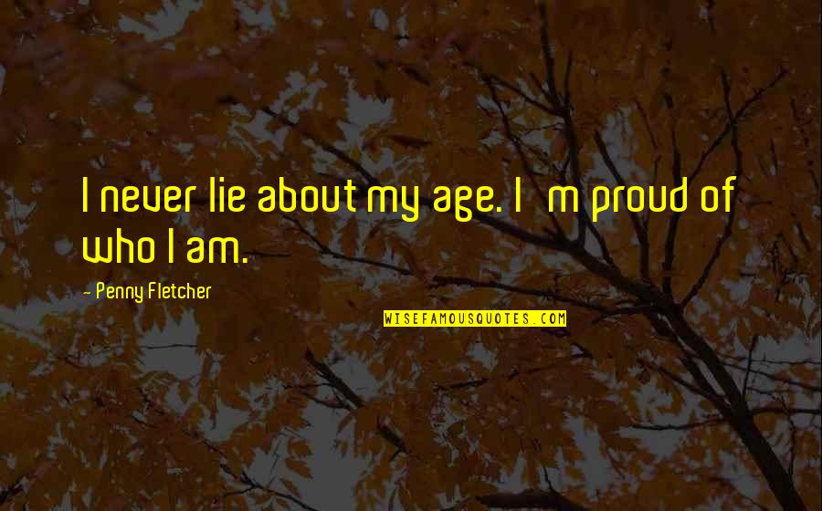 Weve Never Done It That Way Before Quotes By Penny Fletcher: I never lie about my age. I'm proud Weve Never Done It That Way Before Quotes By Penny Fletcher: I never lie about my age. I'm proud