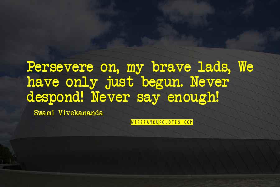 We've Only Just Begun Quotes By Swami Vivekananda: Persevere on, my brave lads, We have only