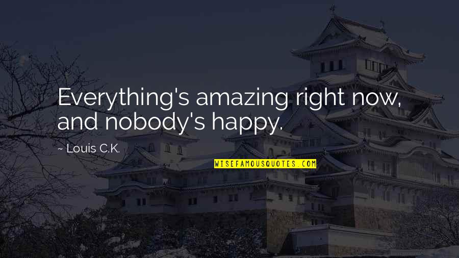 Wewerka Construction Quotes By Louis C.K.: Everything's amazing right now, and nobody's happy. Wewerka Construction Quotes By Louis C.K.: Everything's amazing right now, and nobody's happy.