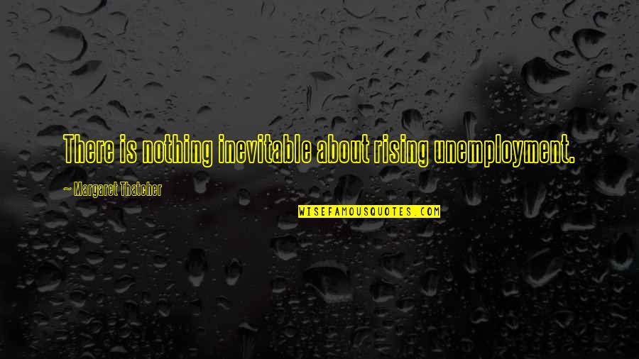 Wexler Skin Quotes By Margaret Thatcher: There is nothing inevitable about rising unemployment.