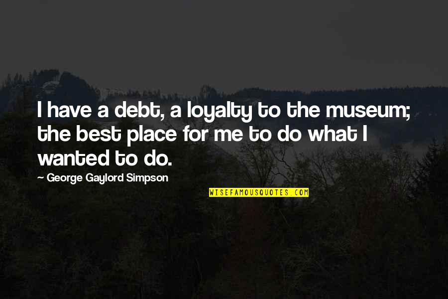 Wexner Center Quotes By George Gaylord Simpson: I have a debt, a loyalty to the