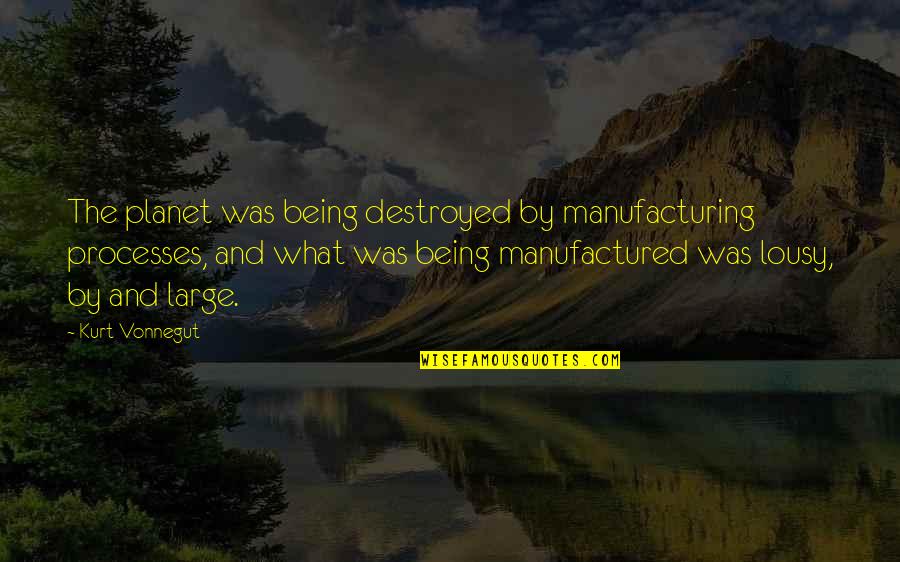 Weyerhaeuser Quote Quotes By Kurt Vonnegut: The planet was being destroyed by manufacturing processes,