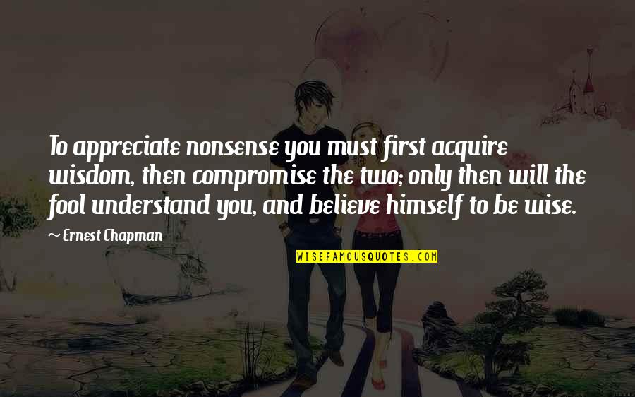 Weyersberg Bayonets Quotes By Ernest Chapman: To appreciate nonsense you must first acquire wisdom, Weyersberg Bayonets Quotes By Ernest Chapman: To appreciate nonsense you must first acquire wisdom,