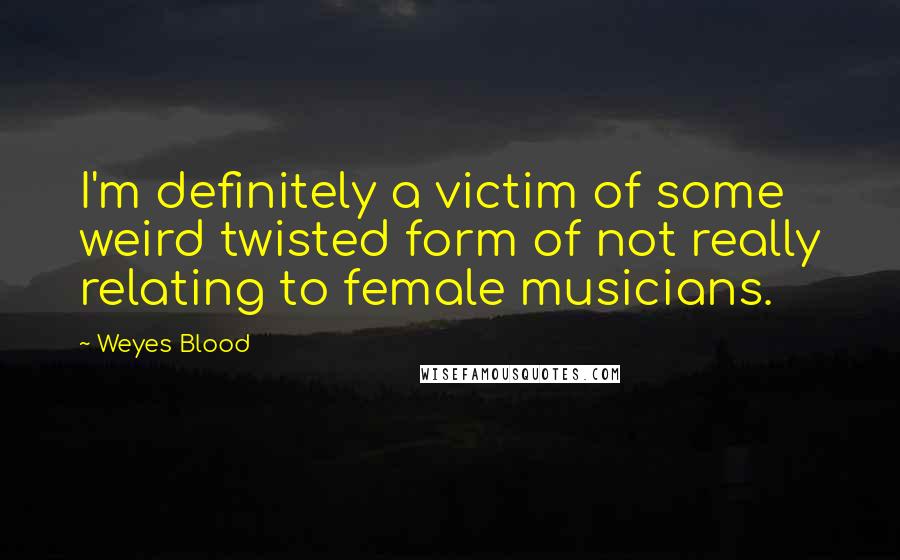Weyes Blood quotes: I'm definitely a victim of some weird twisted form of not really relating to female musicians.