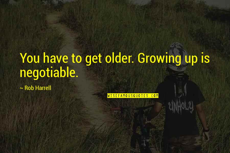 Weygand Hall Quotes By Rob Harrell: You have to get older. Growing up is Weygand Hall Quotes By Rob Harrell: You have to get older. Growing up is