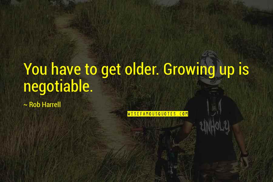 Weygand Hall Quotes By Rob Harrell: You have to get older. Growing up is