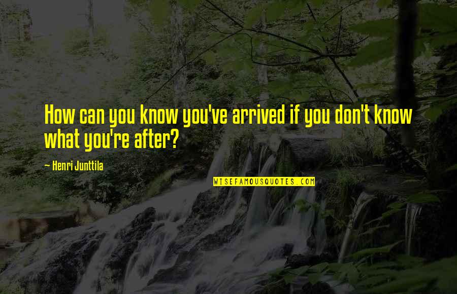 Weygandt Erato Quotes By Henri Junttila: How can you know you've arrived if you Weygandt Erato Quotes By Henri Junttila: How can you know you've arrived if you