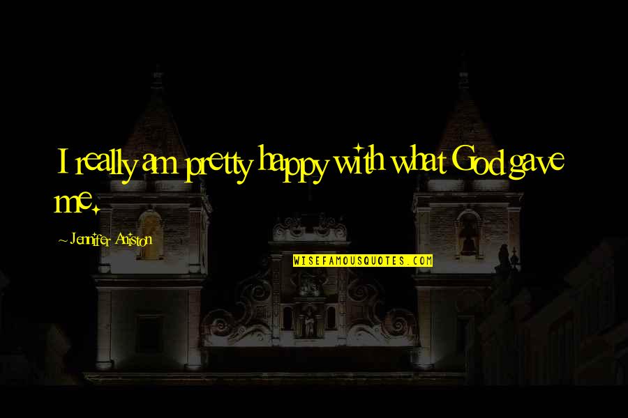 Weygandt Erato Quotes By Jennifer Aniston: I really am pretty happy with what God Weygandt Erato Quotes By Jennifer Aniston: I really am pretty happy with what God
