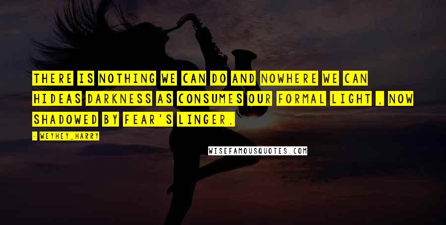 Weyhey_harry quotes: There is nothing we can do and nowhere we can hideas darkness as consumes our formal light , now shadowed by fear's linger.