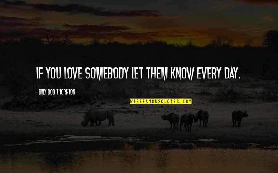 Weyland Industries Quotes By Billy Bob Thornton: If you love somebody let them know every Weyland Industries Quotes By Billy Bob Thornton: If you love somebody let them know every