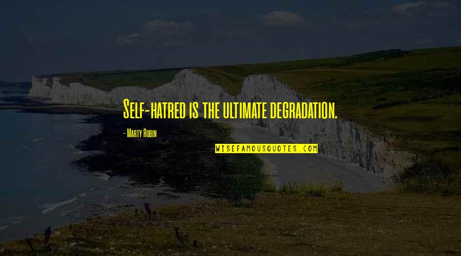 Weyler Valeriano Quotes By Marty Rubin: Self-hatred is the ultimate degradation. Weyler Valeriano Quotes By Marty Rubin: Self-hatred is the ultimate degradation.