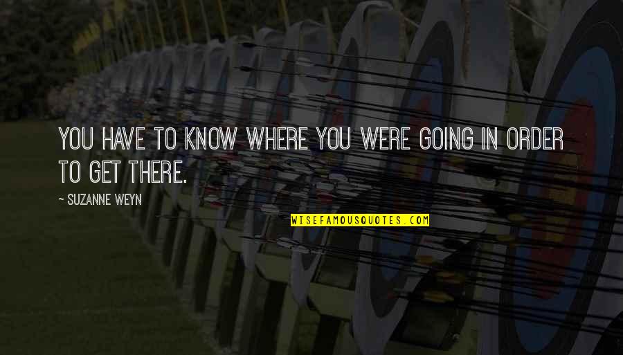 Weyn Quotes By Suzanne Weyn: You have to know where you were going