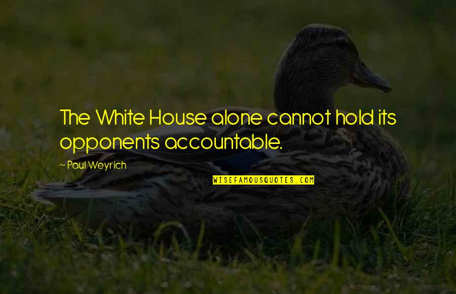 Weyrich Quotes By Paul Weyrich: The White House alone cannot hold its opponents Weyrich Quotes By Paul Weyrich: The White House alone cannot hold its opponents