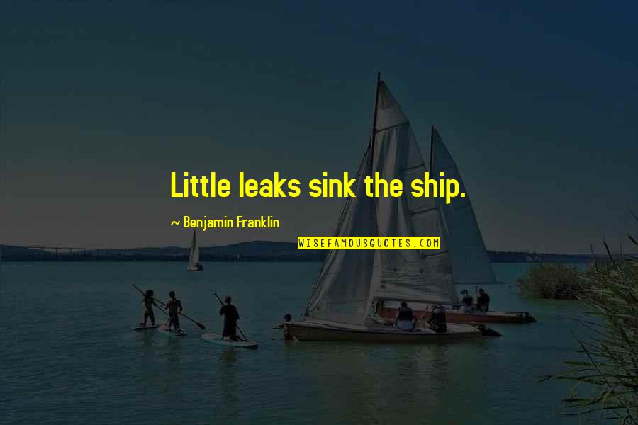 Weyrich Woods Quotes By Benjamin Franklin: Little leaks sink the ship. Weyrich Woods Quotes By Benjamin Franklin: Little leaks sink the ship.