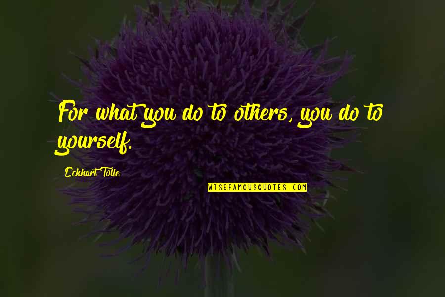 Weyrother Quotes By Eckhart Tolle: For what you do to others, you do Weyrother Quotes By Eckhart Tolle: For what you do to others, you do