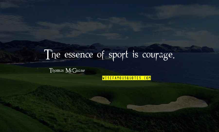 Weysensehuisartsen Quotes By Thomas McGuane: The essence of sport is courage.