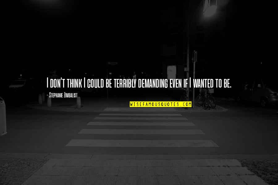 Wezens Van Quotes By Stephanie Zimbalist: I don't think I could be terribly demanding Wezens Van Quotes By Stephanie Zimbalist: I don't think I could be terribly demanding