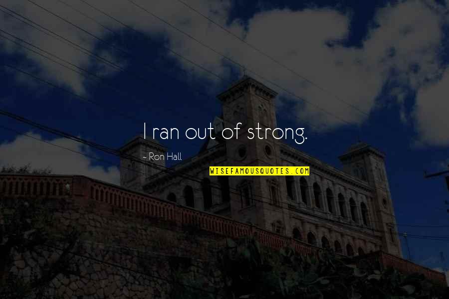 Wfca Quotes By Ron Hall: I ran out of strong. Wfca Quotes By Ron Hall: I ran out of strong.