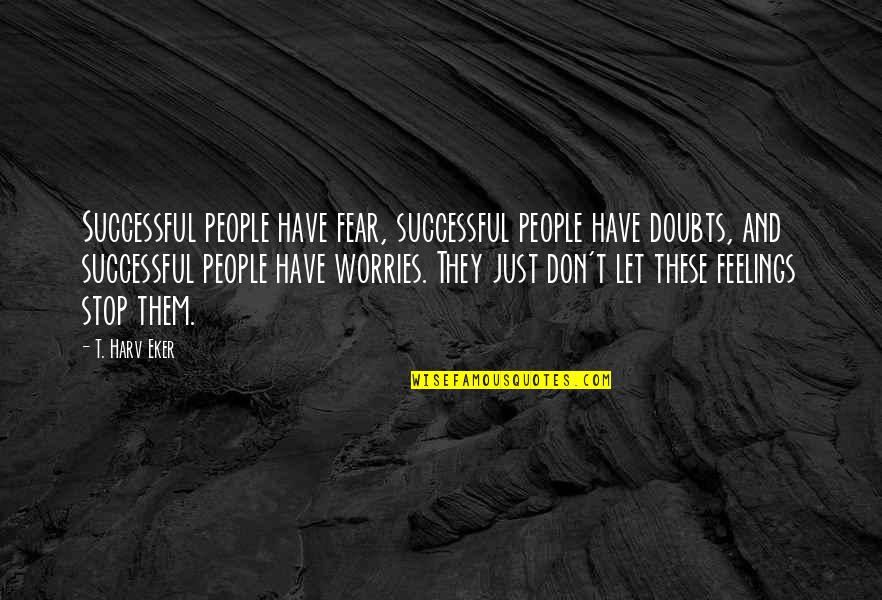 Wfca Quotes By T. Harv Eker: Successful people have fear, successful people have doubts,