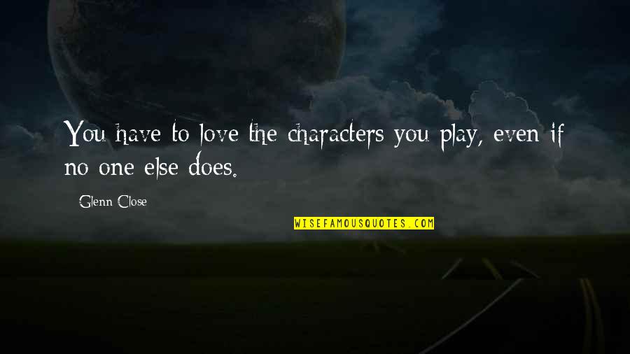 Wfg Title Fee Quotes By Glenn Close: You have to love the characters you play,