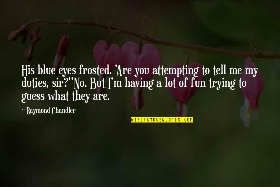 Wfor Miami Quotes By Raymond Chandler: His blue eyes frosted. 'Are you attempting to