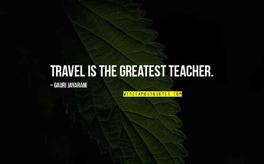 Wgah'nagl Quotes By Gauri Jayaram: Travel is the greatest teacher. Wgah'nagl Quotes By Gauri Jayaram: Travel is the greatest teacher.