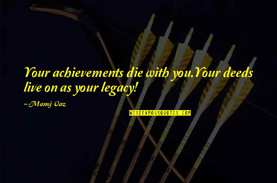 Wh Davies Quotes By Manoj Vaz: Your achievements die with you.Your deeds live on