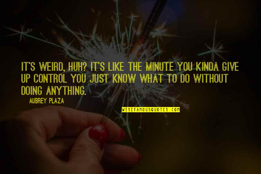 Whaa Quotes By Aubrey Plaza: It's weird, huh? It's like the minute you Whaa Quotes By Aubrey Plaza: It's weird, huh? It's like the minute you