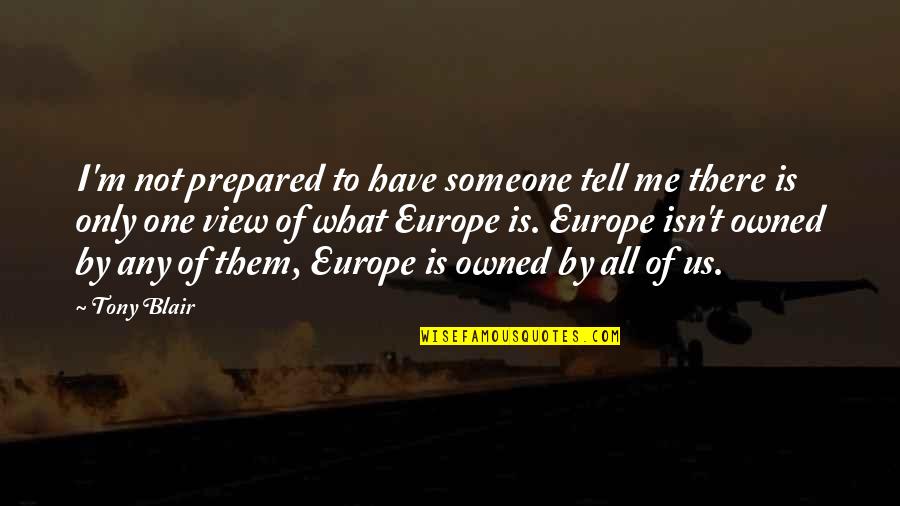 Whaa Quotes By Tony Blair: I'm not prepared to have someone tell me Whaa Quotes By Tony Blair: I'm not prepared to have someone tell me