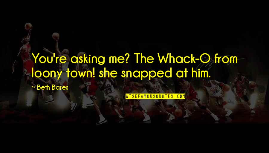 Whack-a-mole Quotes By Beth Bares: You're asking me? The Whack-O from loony town!